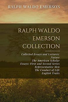 Ralph Waldo Emerson Collection: Collected Essays and Lectures: Nature, The American Scholar, Essays: First and Second Series, Representative Men, The Conduct of Life, English Traits