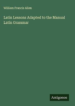 Latin Lessons Adapted to the Manual Latin Grammar