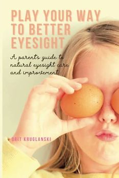 Play Your Way to Better Eyesight: A parent's guide to natural eyesight care and improvement