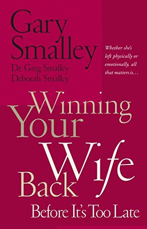 Winning Your Wife Back Before It's Too Late: Whether She's Left Physically or Emotionally All That Matters Is...