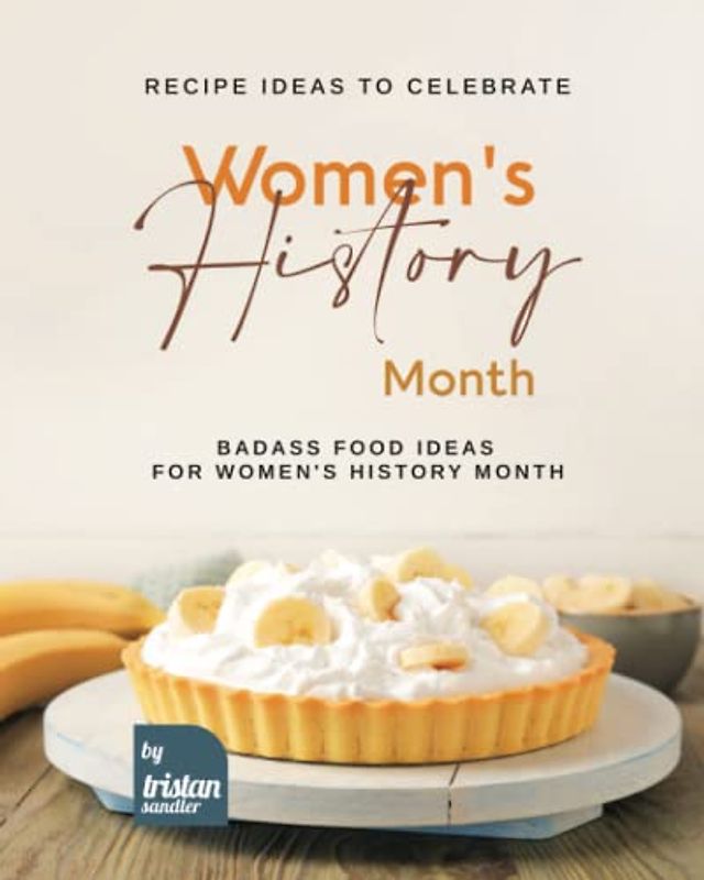 Recipe Ideas to Celebrate Women's History Month: Badass Food Ideas for Women's History Month