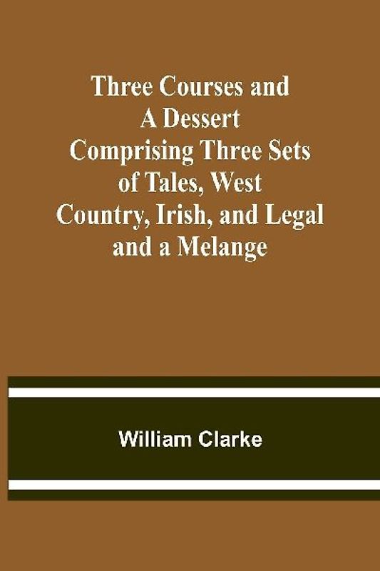 Three Courses and a Dessert Comprising Three Sets of Tales, West Country, Irish, and Legal; and a Melange