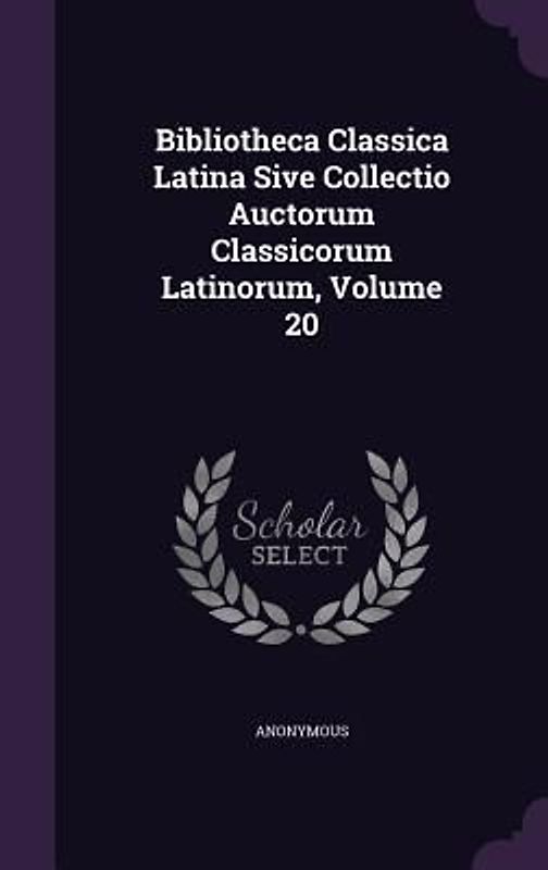 Bibliotheca Classica Latina Sive Collectio Auctorum Classicorum Latinorum, Volume 20