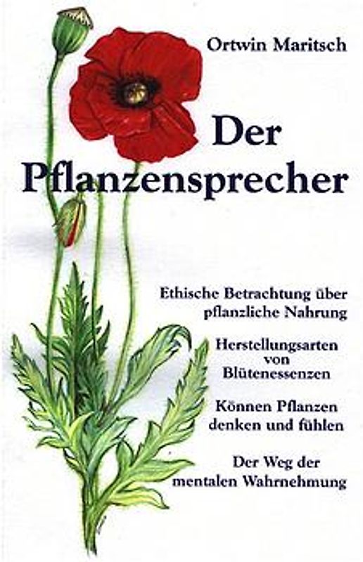 Der Pflanzensprecher. Ethische Betrachtung über pflanzliche Nahrung - Herstellungsarten von Blütenessenzen - Können Pflanzen denken und fühlen - Der Weg der mentalen Wahrnehmung