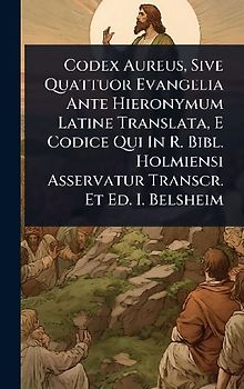 Codex Aureus, Sive Quattuor Evangelia Ante Hieronymum Latine Translata, E Codice Qui In R. Bibl. Holmiensi Asservatur Transcr. Et Ed. I. Belsheim