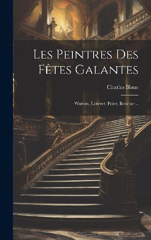 Les Peintres Des Fêtes Galantes: Wateau, Lancret, Pater, Boucher...