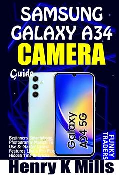 SAMSUNG GALAXY A34 CAMERA GUIDE: Beginners Smartphone Photography User Manual on How to Use & Master Latest Features Like a Pro, Plus Hidden Tips & Tricks (Samsung by Funky Traders)