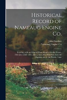 Historical Record of Nameaug Engine Co.: Together With an Original Poem Read at the Re-union, February 22nd, 1871: Also, a List of Its Members From It