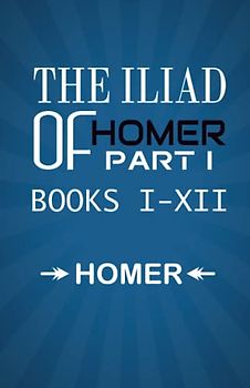 The Iliad of Homer Part I Books I-XII