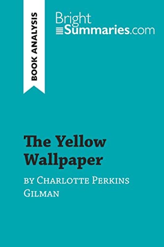 The Yellow Wallpaper by Charlotte Perkins Gilman (Book Analysis): Detailed Summary, Analysis and Reading Guide (BrightSummaries.com)