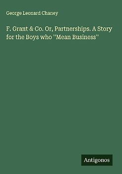 F. Grant & Co. Or, Partnerships. A Story for the Boys who ''Mean Business''