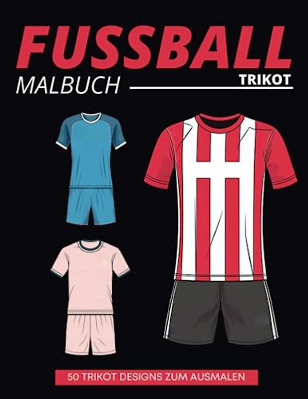 Fussball Trikot Malbuch: Fussballtrikot selbst gestalten I 50 Trikotvorlagen zum Ausmalen I Fussball Geschenke Jungen