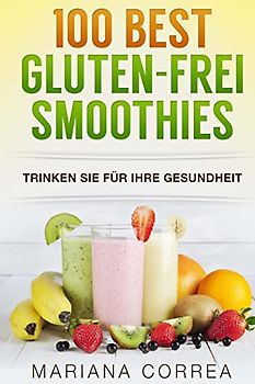 100 BEST GLUTEN-FREI Smoothies: Trinken Sie fur Ihre Gesundheit