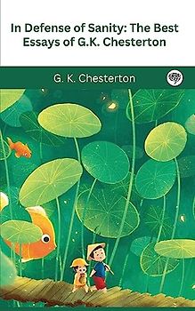 In Defense Of Sanity: The Best Essays of G.K. Chesterton