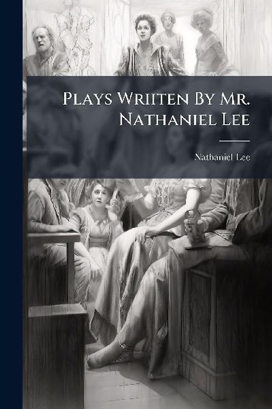 Plays Wriiten By Mr. Nathaniel Lee