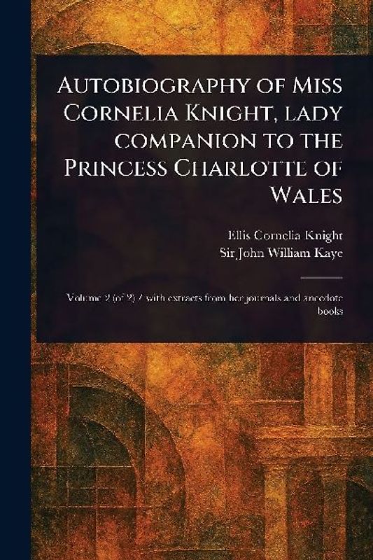 Autobiography of Miss Cornelia Knight, Lady Companion to the Princess Charlotte of Wales