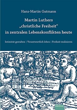 Martin Luthers "christliche Freiheit" in zentralen Lebenskonflikten heute
