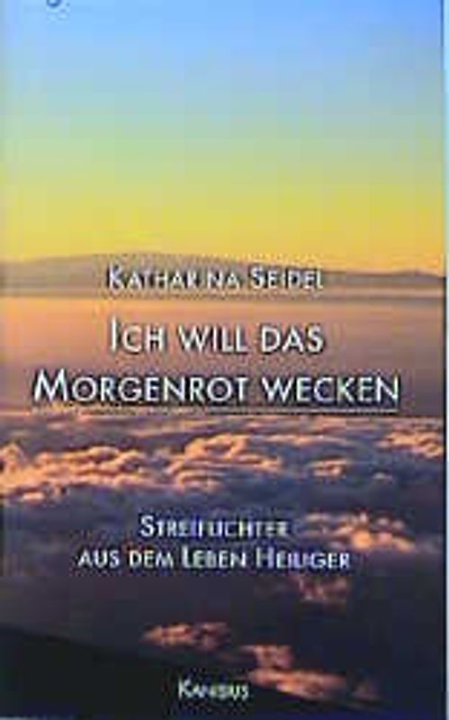 Ich will das Morgenrot wecken. Streiflichter aus dem Leben Heiliger