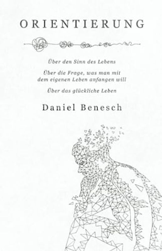 Orientierung: Über den Sinn des Lebens | Über die Frage, was man mit dem eigenen Leben anfangen will | Über das glückliche Leben