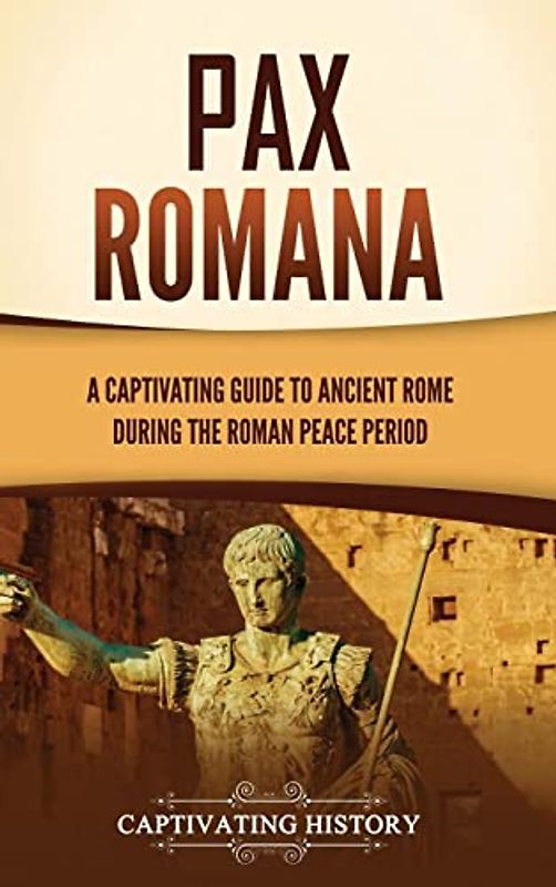 Pax Romana: A Captivating Guide to Ancient Rome during the Roman Peace Period