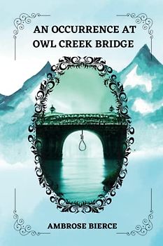 An Occurrence at Owl Creek Bridge By Ambrose Bierce
