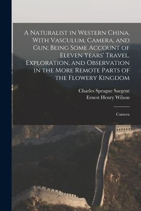 A Naturalist in Western China, With Vasculum, Camera, and gun; Being Some Account of Eleven Years' Travel, Exploration, and Observation in the More Re