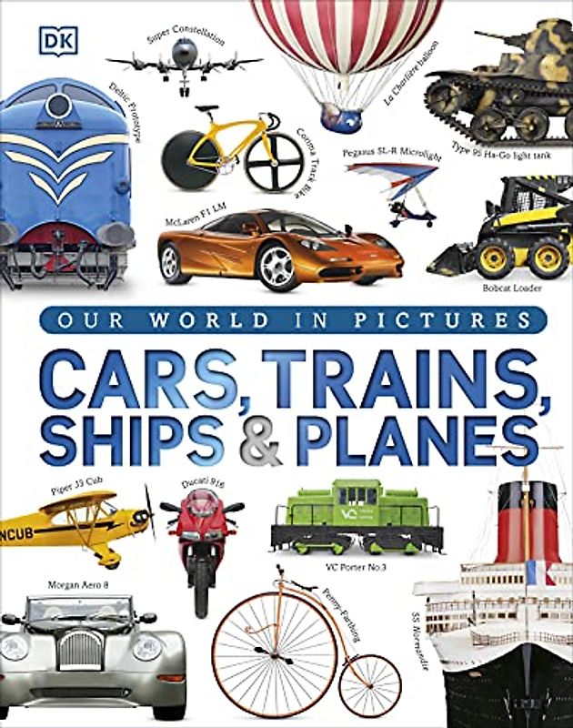 Cars, Trains, Ships and Planes: A Visual Encyclopedia to Every Vehicle