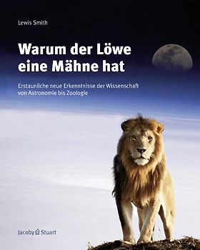 Warum der Löwe eine Mähne hat. Erstaunliche Erkenntnisse der Wissenschaft von Astronomie bis Zoologie