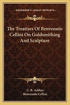 The Treatises of Benvenuto Cellini on Goldsmithing and Sculpture