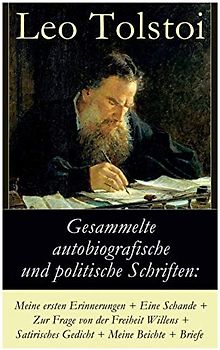 Gesammelte autobiografische und politische Schriften: Meine ersten Erinnerungen + Eine Schande + Zur Frage von der Freiheit des Willens + Satirisches ... und die politischen Ansichten von Lew Tolstoi