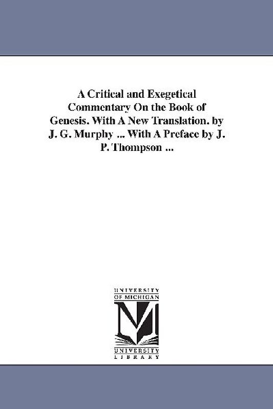 A Critical and Exegetical Commentary On the Book of Genesis. With A New Translation. by J. G. Murphy ... With A Preface by J. P. Thompson ...