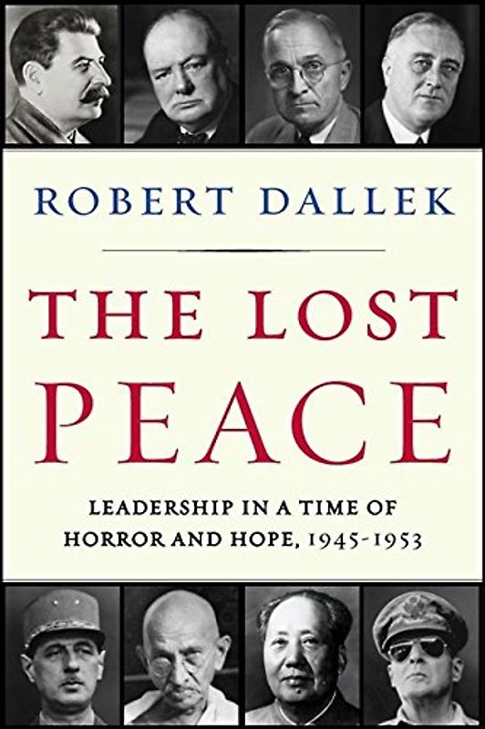 The Lost Peace: Leadership in a Time of Horror and Hope, 1945-1953 - Robert Dallek