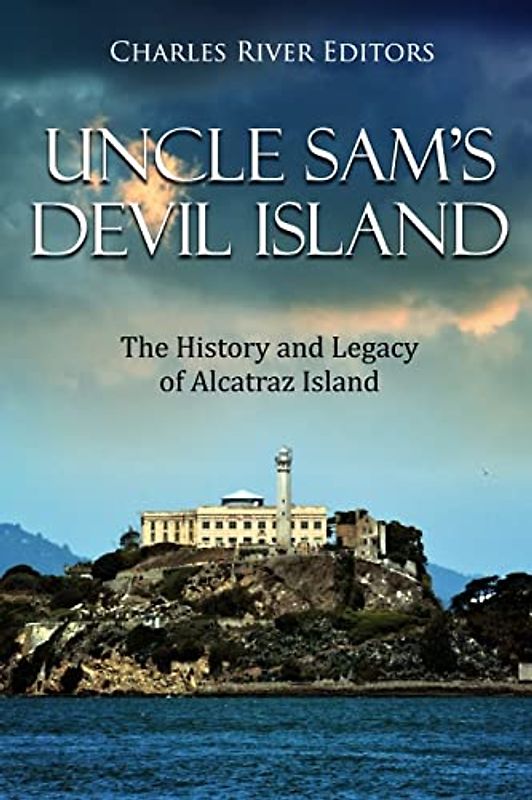 Uncle Sam’s Devil Island: The History and Legacy of Alcatraz Island