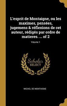 L'esprit de Montaigne, ou les maximes, pensées, jugemens & réflexions de cet auteur, rédigés par ordre de matieres. ... of 2; Volume 1