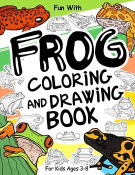 Frog Coloring and Drawing Book For Kids Ages 3-8: Fun with Coloring Frogs, Toads and Drawing some parts of each frog. Great Collectible Activity Pages ... Toddlers & Kids (Animals Collection, Band 29)