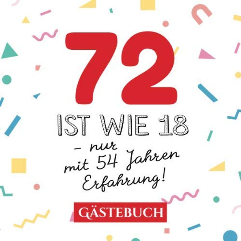 72 ist wie 18 - nur mit 54 Jahren Erfahrung: Gästebuch zum 72.Geburtstag für Mann oder Frau - 72 Jahre - Geschenk & Lustige Deko - Buch für Glückwünsche und Fotos der Gäste