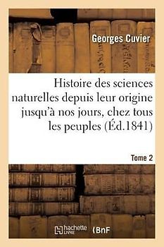Histoire Des Sciences Naturelles Depuis Leur Origine Jusqu'à Nos Jours, Chez Tous Les Peuples Tome 2