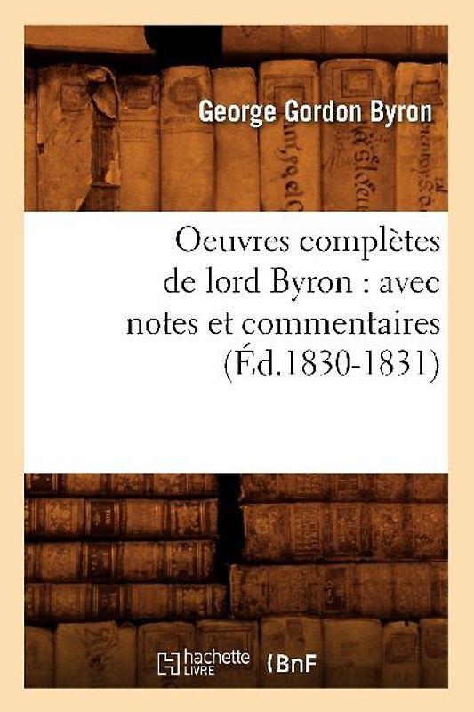 Oeuvres Complètes de Lord Byron: Avec Notes Et Commentaires (Éd.1830-1831)