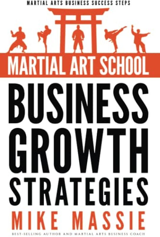 Martial Art School Business Growth Strategies: A Practical Guide To Growing A Profitable Dojo (Martial Arts Business Success Steps, Band 12)