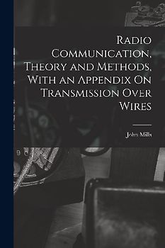 Radio Communication, Theory and Methods, With an Appendix On Transmission Over Wires