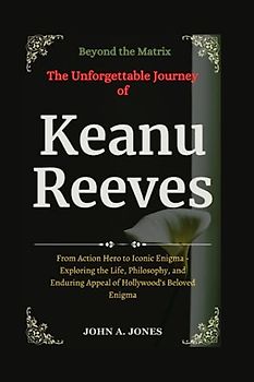 Beyond the Matrix: The Unforgettable Journey of Keanu Reeves: From Action Hero to Iconic Enigma - Exploring the Life, Philosophy, and Enduring Appeal ... Enigma (John A. Jones series, Band 37)