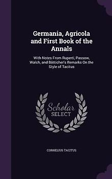 Germania, Agricola and First Book of the Annals: With Notes From Ruperti, Passow, Walch, and Bötticher's Remarks On the Style of Tacitus
