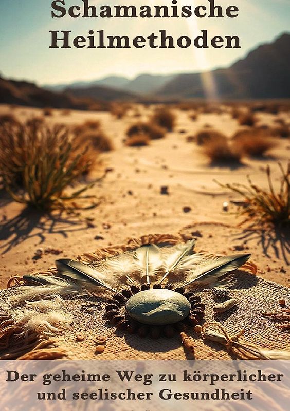 Schamanische Heilmethoden I Der geheime Weg zu körperlicher und seelischer Gesundheit