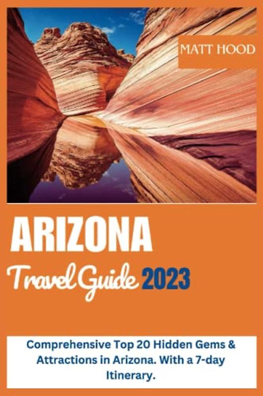 ARIZONA TRAVEL GUIDE 2023: Comprehensive Top 20 Hidden Gems & Attractions in Arizona. With a 7-day Itinerary.