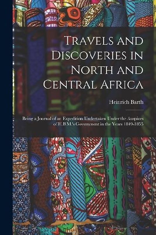 Travels and Discoveries in North and Central Africa: Being a Journal of an Expedition Undertaken Under the Auspices of H.B.M.'s Government in the Year