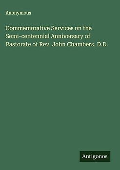 Commemorative Services on the Semi-centennial Anniversary of Pastorate of Rev. John Chambers, D.D.