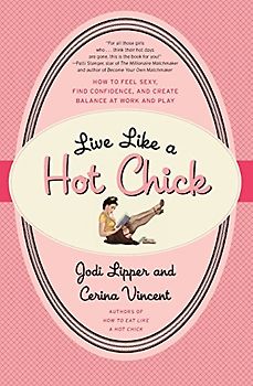Live Like a Hot Chick: How to Feel Sexy, Find Confidence, and Create Balance at Work and Play - Jodi Lipper
