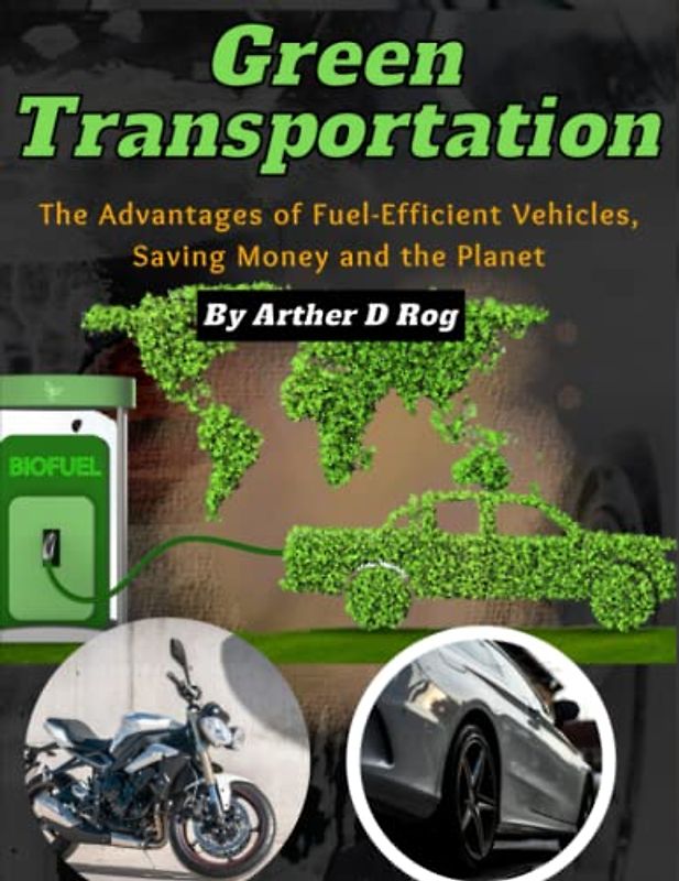 Green Transportation: The Advantages of Fuel-Efficient Vehicles, Saving Money and the Planet, hybrid and alternative fuel vehicles