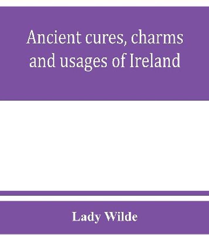 Ancient cures, charms, and usages of Ireland; contributions to Irish lore