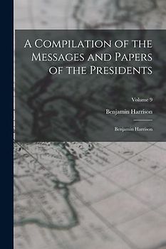 A Compilation of the Messages and Papers of the Presidents: Benjamin Harrison; Volume 9